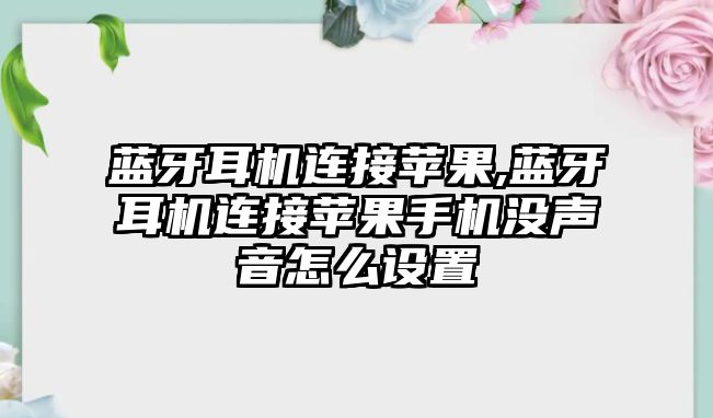 藍(lán)牙耳機(jī)連接蘋果,藍(lán)牙耳機(jī)連接蘋果手機(jī)沒聲音怎么設(shè)置